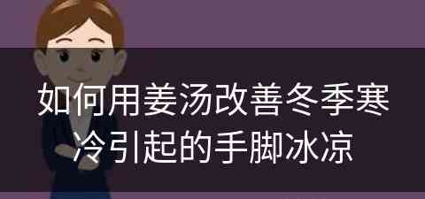 如何用姜汤改善冬季寒冷引起的手脚冰凉